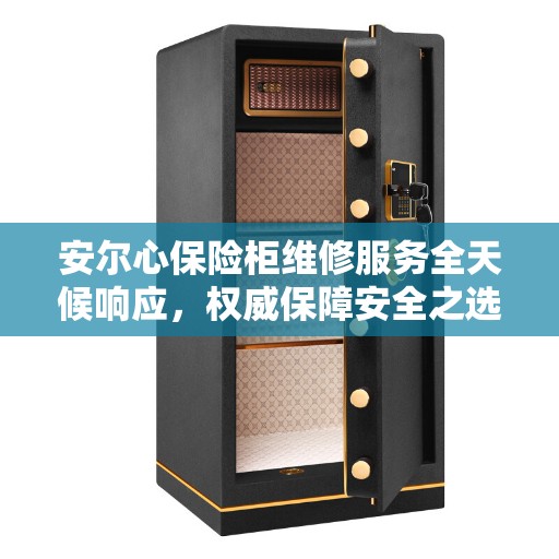 安尔心保险柜维修服务全天候响应，权威保障安全之选
