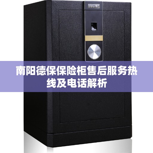 南阳德保保险柜售后服务热线及电话解析