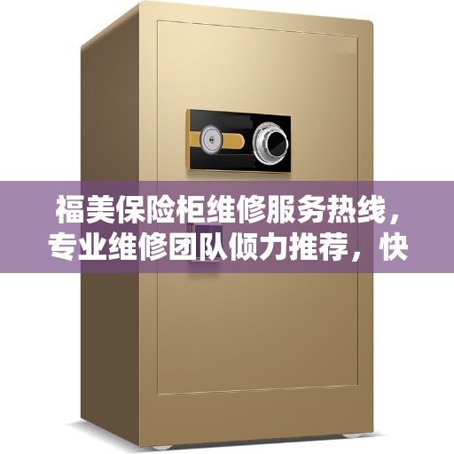 福美保险柜维修服务热线，专业维修团队倾力推荐，快速响应服务需求