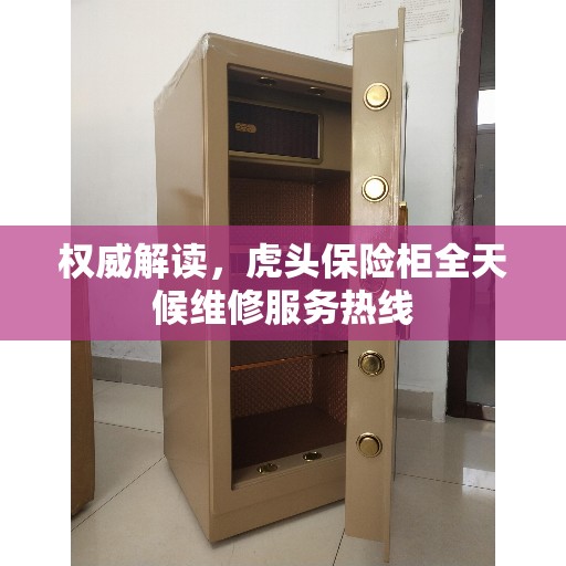 权威解读，虎头保险柜全天候维修服务热线