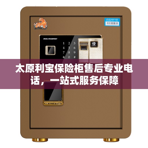 太原利宝保险柜售后专业电话，一站式服务保障