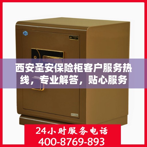 西安圣安保险柜客户服务热线，专业解答，贴心服务