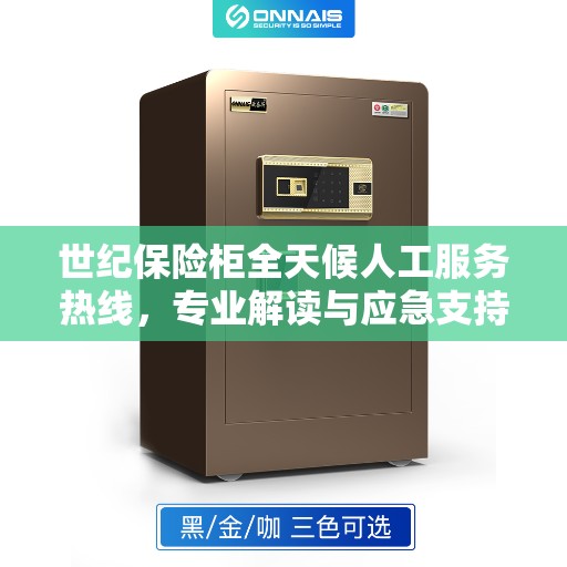 世纪保险柜全天候人工服务热线，专业解读与应急支持
