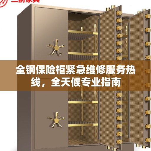 全钢保险柜紧急维修服务热线，全天候专业指南