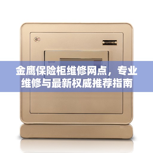 金鹰保险柜维修网点，专业维修与最新权威推荐指南