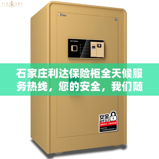 石家庄利达保险柜全天候服务热线，您的安全，我们随时守护！