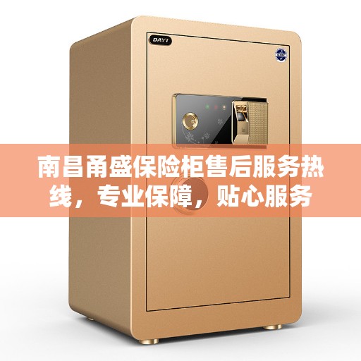 南昌甬盛保险柜售后服务热线，专业保障，贴心服务