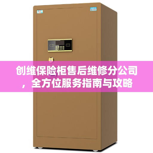 创维保险柜售后维修分公司，全方位服务指南与攻略