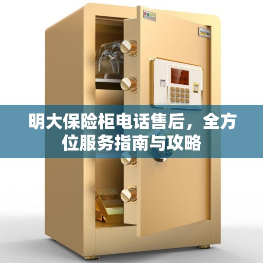 明大保险柜电话售后，全方位服务指南与攻略