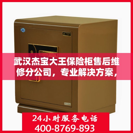武汉杰宝大王保险柜售后维修分公司，专业解决方案，无忧服务体验