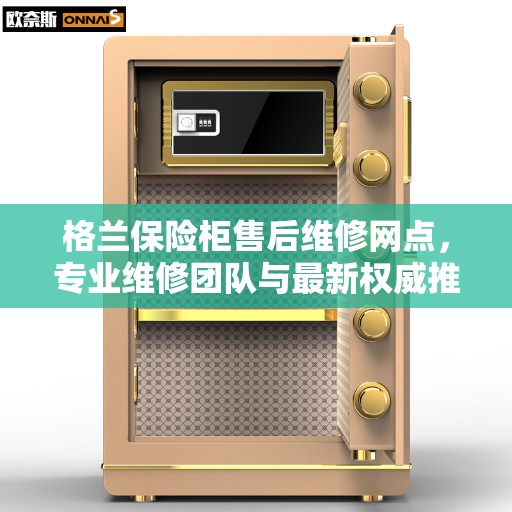 格兰保险柜售后维修网点，专业维修团队与最新权威推荐