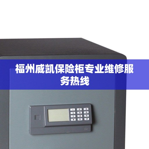 福州威凯保险柜专业维修服务热线