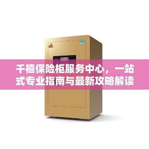 千禧保险柜服务中心，一站式专业指南与最新攻略解读