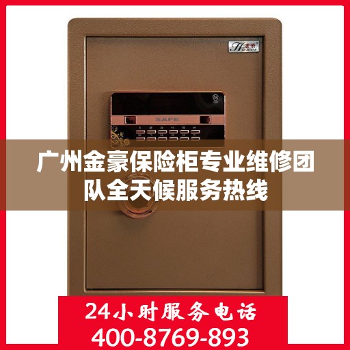 广州金豪保险柜专业维修团队全天候服务热线