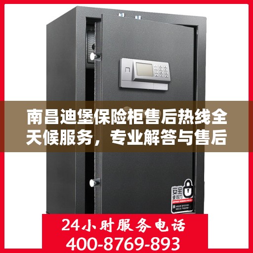 南昌迪堡保险柜售后热线全天候服务，专业解答与售后保障！