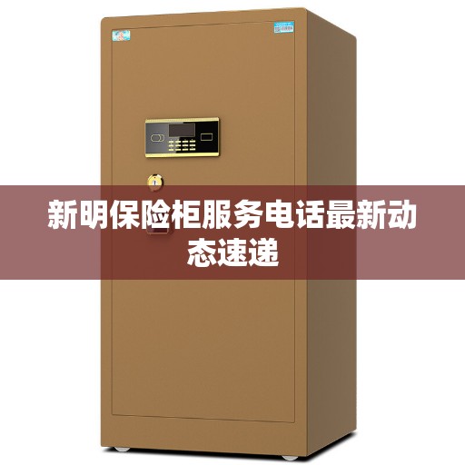 新明保险柜服务电话最新动态速递