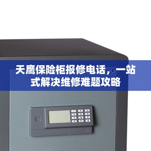 天鹰保险柜报修电话，一站式解决维修难题攻略