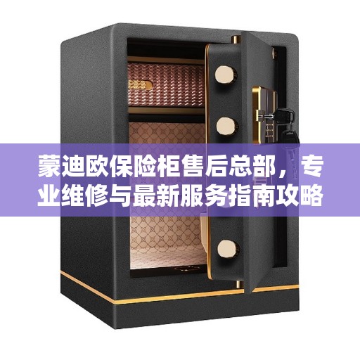 蒙迪欧保险柜售后总部，专业维修与最新服务指南攻略