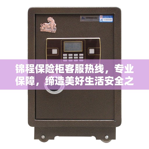 锦程保险柜客服热线，专业保障，缔造美好生活安全之选