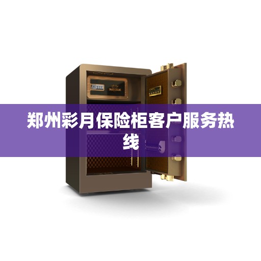郑州彩月保险柜客户服务热线