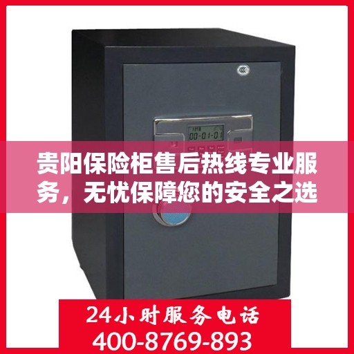 贵阳保险柜售后热线专业服务，无忧保障您的安全之选