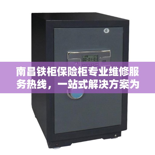 南昌铁柜保险柜专业维修服务热线，一站式解决方案为您护航财产安全！