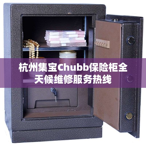 杭州集宝Chubb保险柜全天候维修服务热线
