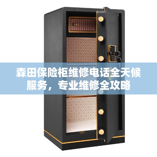 森田保险柜维修电话全天候服务，专业维修全攻略