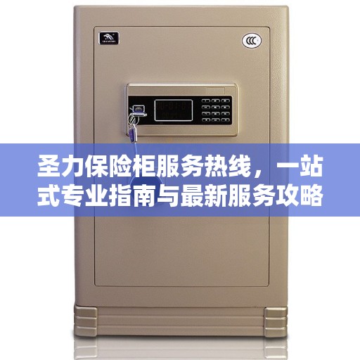 圣力保险柜服务热线，一站式专业指南与最新服务攻略