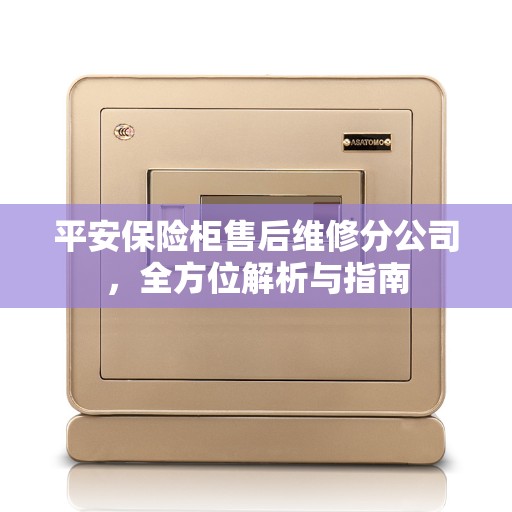平安保险柜售后维修分公司，全方位解析与指南
