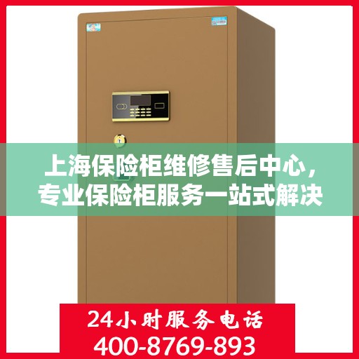 上海保险柜维修售后中心，专业保险柜服务一站式解决您的安全需求