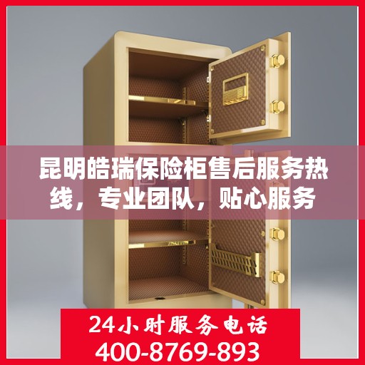 昆明皓瑞保险柜售后服务热线，专业团队，贴心服务