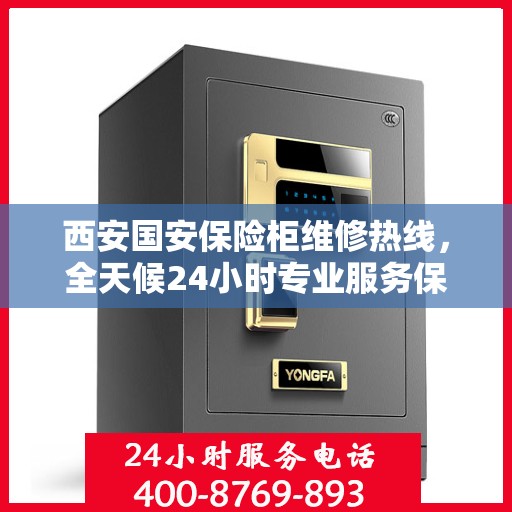 西安国安保险柜维修热线，全天候24小时专业服务保障