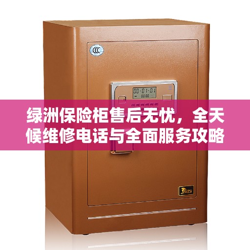 绿洲保险柜售后无忧，全天候维修电话与全面服务攻略