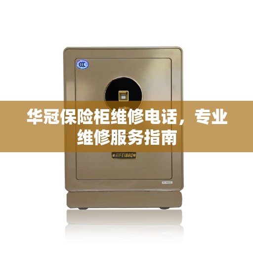 华冠保险柜维修电话，专业维修服务指南