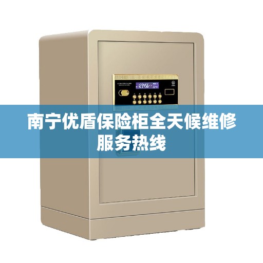 南宁优盾保险柜全天候维修服务热线