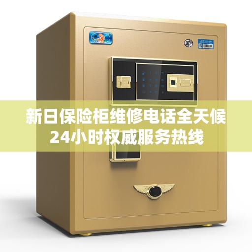 新日保险柜维修电话全天候24小时权威服务热线
