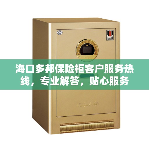 海口多邦保险柜客户服务热线，专业解答，贴心服务