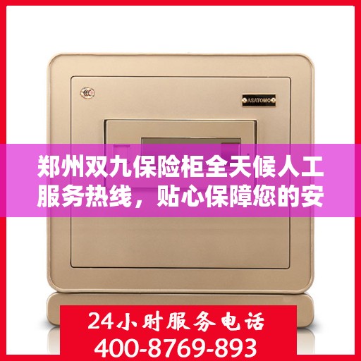 郑州双九保险柜全天候人工服务热线，贴心保障您的安全需求