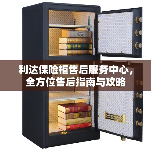 利达保险柜售后服务中心，全方位售后指南与攻略