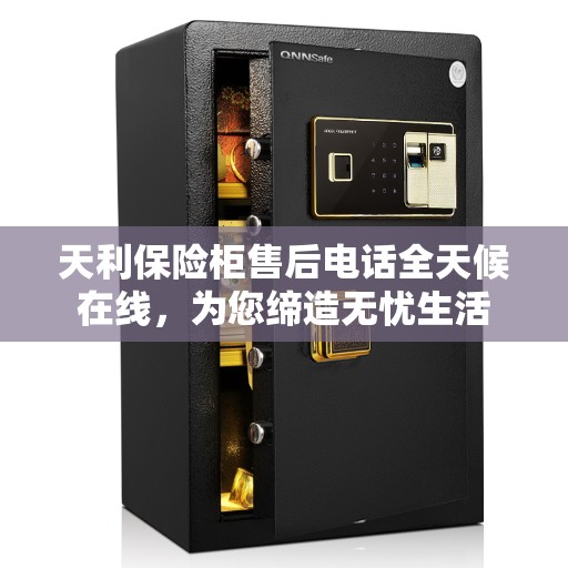 天利保险柜售后电话全天候在线，为您缔造无忧生活