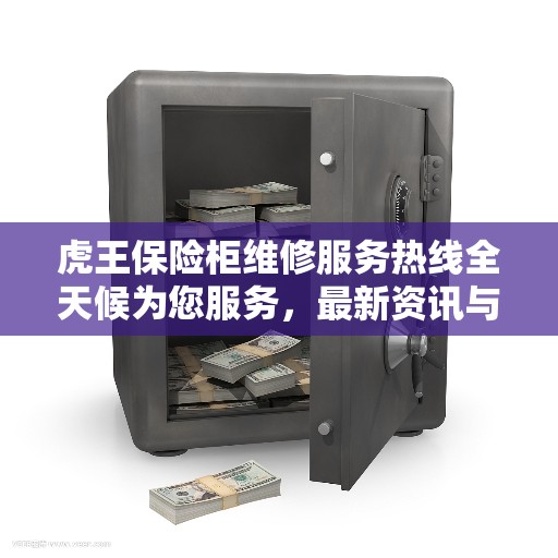 虎王保险柜维修服务热线全天候为您服务，最新资讯与解决方案
