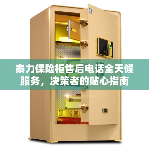 泰力保险柜售后电话全天候服务，决策者的贴心指南
