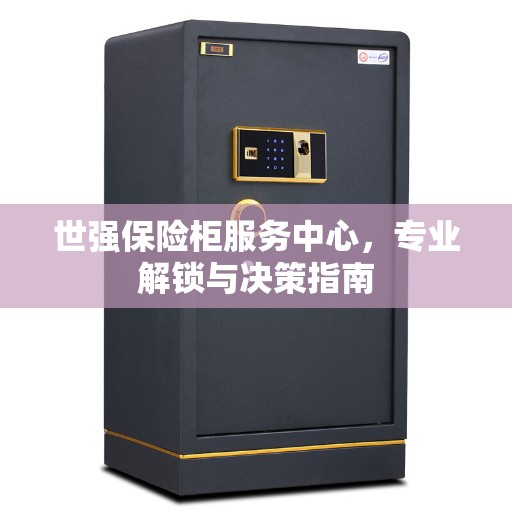 世强保险柜服务中心，专业解锁与决策指南