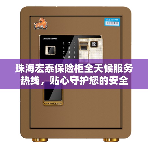 珠海宏泰保险柜全天候服务热线，贴心守护您的安全