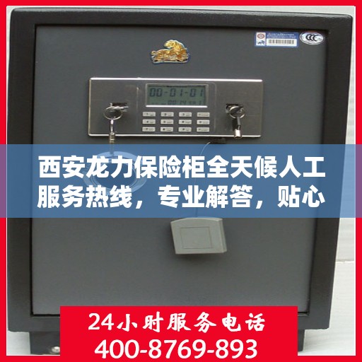 西安龙力保险柜全天候人工服务热线，专业解答，贴心保障