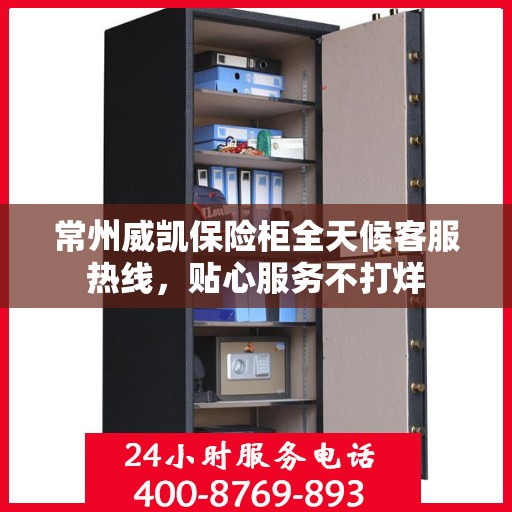 常州威凯保险柜全天候客服热线，贴心服务不打烊