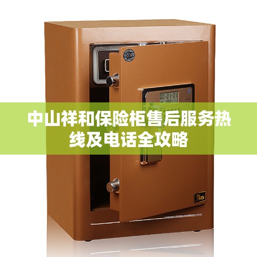 中山祥和保险柜售后服务热线及电话全攻略