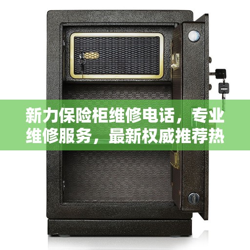 新力保险柜维修电话，专业维修服务，最新权威推荐热线