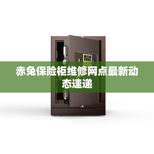 赤兔保险柜维修网点最新动态速递